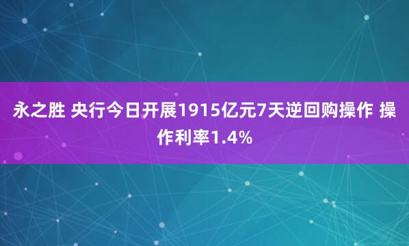 永之胜 央行今日开展1915亿元7天逆回购操作 操作利率1.4%