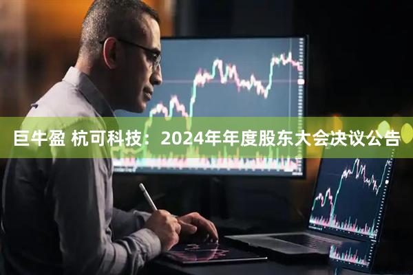 巨牛盈 杭可科技：2024年年度股东大会决议公告