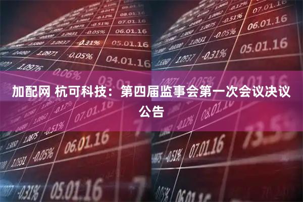 加配网 杭可科技：第四届监事会第一次会议决议公告