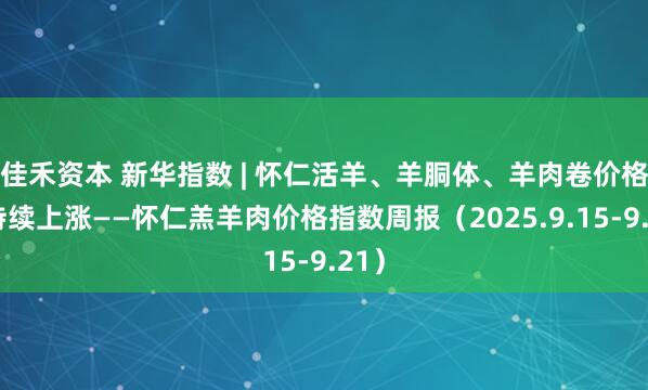 佳禾资本 新华指数 | 怀仁活羊、羊胴体、羊肉卷价格均持续上涨——怀仁羔羊肉价格指数周报（2025.9.15-9.21）