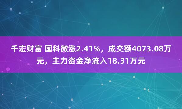 千宏财富 国科微涨2.41%，成交额4073.08万元，主力资金净流入18.31万元