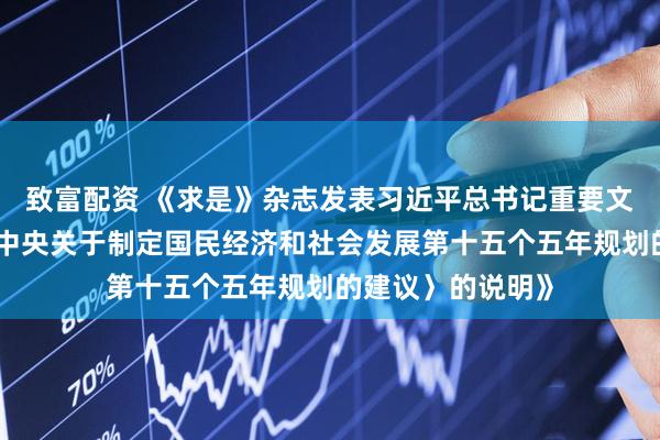 致富配资 《求是》杂志发表习近平总书记重要文章《关于〈中共中央关于制定国民经济和社会发展第十五个五年规划的建议〉的说明》