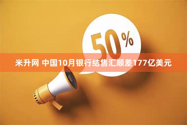 米升网 中国10月银行结售汇顺差177亿美元
