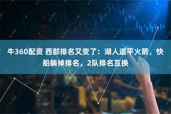 牛360配资 西部排名又变了：湖人追平火箭，快船躺掉排名，2队排名互换