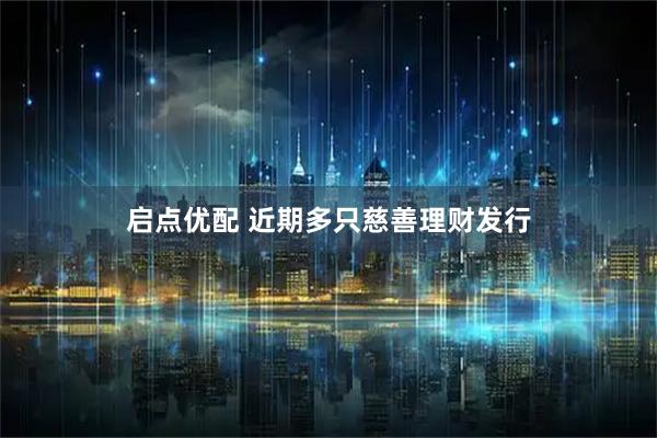 启点优配 近期多只慈善理财发行