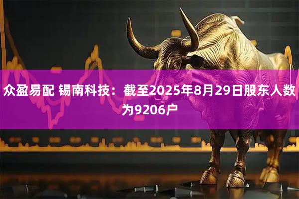 众盈易配 锡南科技：截至2025年8月29日股东人数为9206户