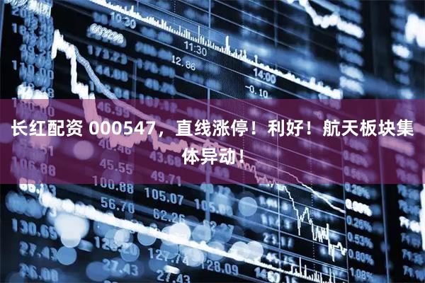 长红配资 000547，直线涨停！利好！航天板块集体异动！