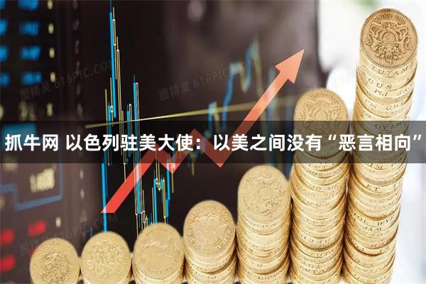 抓牛网 以色列驻美大使：以美之间没有“恶言相向”